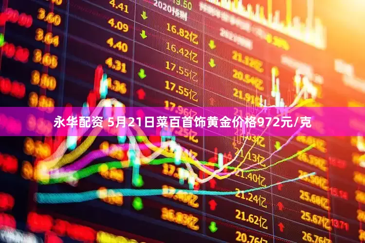 永华配资 5月21日菜百首饰黄金价格972元/克