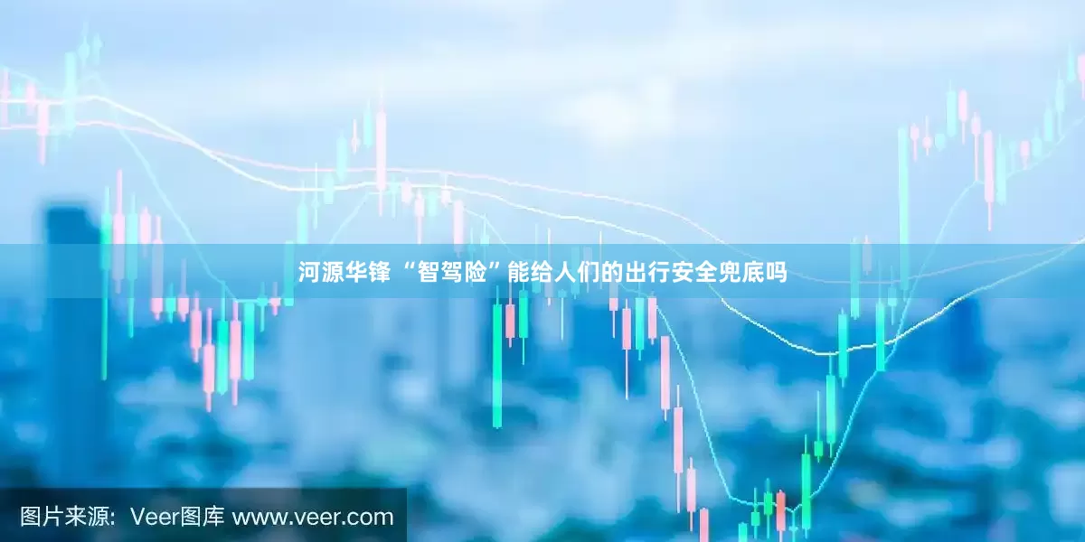 河源华锋 “智驾险”能给人们的出行安全兜底吗