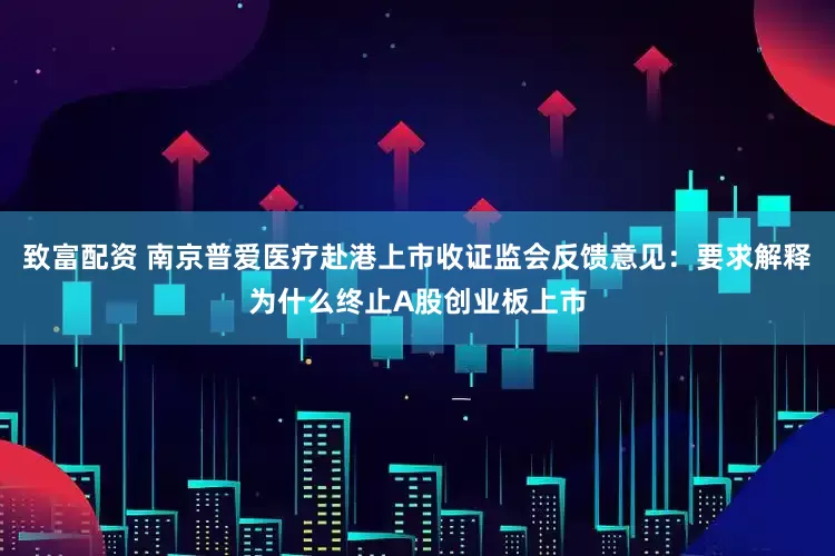 致富配资 南京普爱医疗赴港上市收证监会反馈意见：要求解释为什么终止A股创业板上市