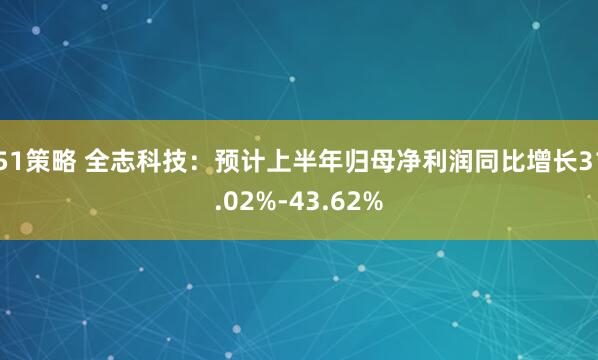 51策略 全志科技：预计上半年归母净利润同比增长31.02%-43.62%