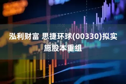 泓利财富 思捷环球(00330)拟实施股本重组
