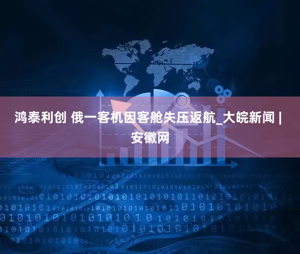 鸿泰利创 俄一客机因客舱失压返航_大皖新闻 | 安徽网