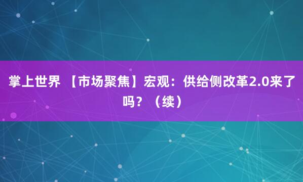 掌上世界 【市场聚焦】宏观：供给侧改革2.0来了吗？（续）