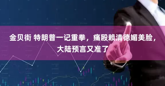 金贝街 特朗普一记重拳，痛殴赖清德媚美脸，大陆预言又准了