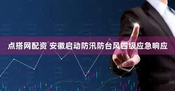 点搭网配资 安徽启动防汛防台风四级应急响应