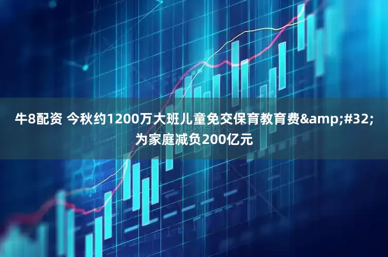 牛8配资 今秋约1200万大班儿童免交保育教育费&#32;为家庭减负200亿元