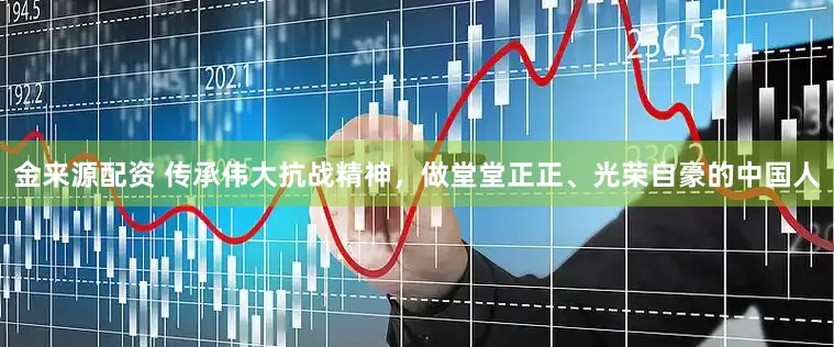 金来源配资 传承伟大抗战精神，做堂堂正正、光荣自豪的中国人