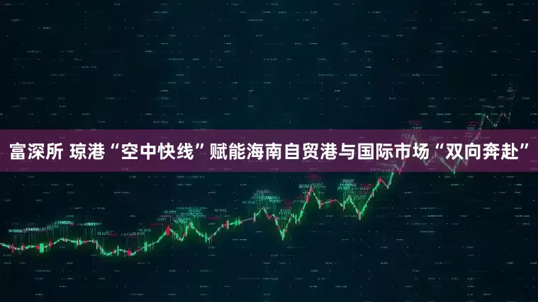 富深所 琼港“空中快线”赋能海南自贸港与国际市场“双向奔赴”