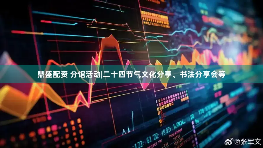 鼎盛配资 分馆活动|二十四节气文化分享、书法分享会等