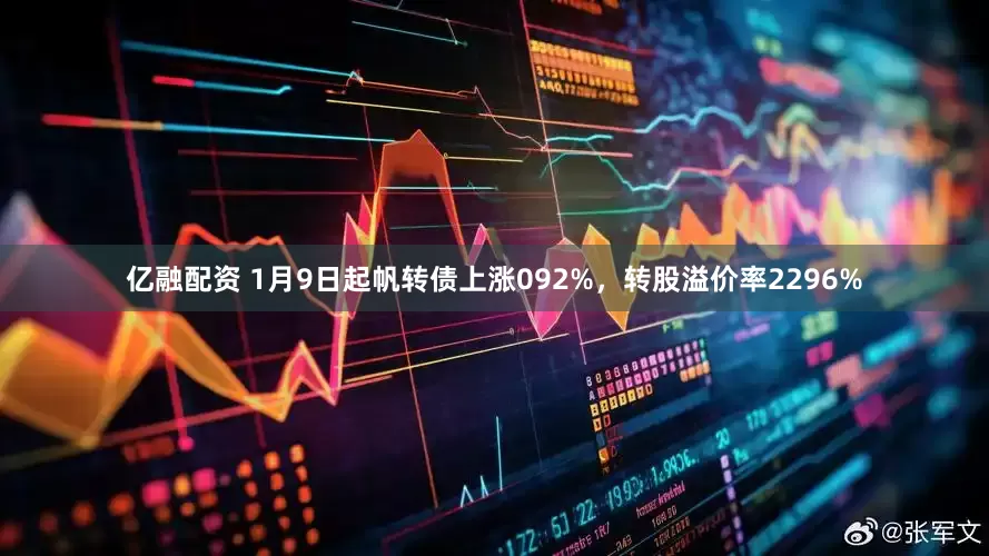 亿融配资 1月9日起帆转债上涨092%，转股溢价率2296%