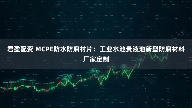 君盈配资 MCPE防水防腐衬片：工业水池贵液池新型防腐材料厂家定制