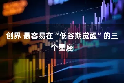 创界 最容易在“低谷期觉醒”的三个星座