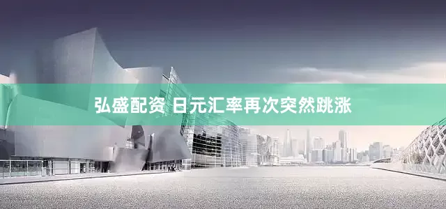 弘盛配资 日元汇率再次突然跳涨