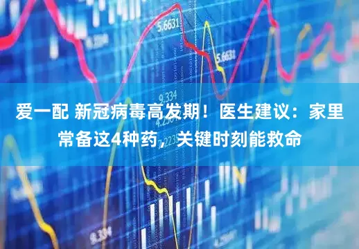 爱一配 新冠病毒高发期！医生建议：家里常备这4种药，关键时刻能救命