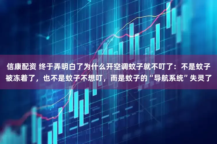 信康配资 终于弄明白了为什么开空调蚊子就不叮了：不是蚊子被冻着了，也不是蚊子不想叮，而是蚊子的“导航系统”失灵了